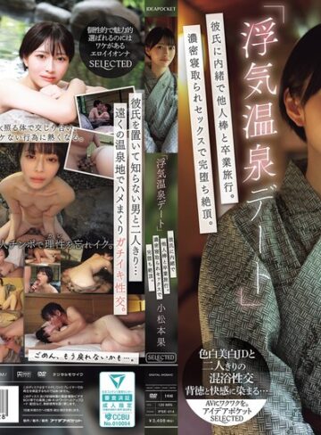 小松本果❤女子大生｜「浮気温泉デート」彼氏に内緒で他人棒と卒業旅行。濃密寝取られセックスで完堕ち絶頂。 小松本果