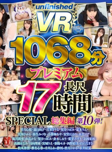 ❤3P・4P｜【VR】【8K】UnfinishedVRプレミアム長尺1000分SPECIAL総集編10