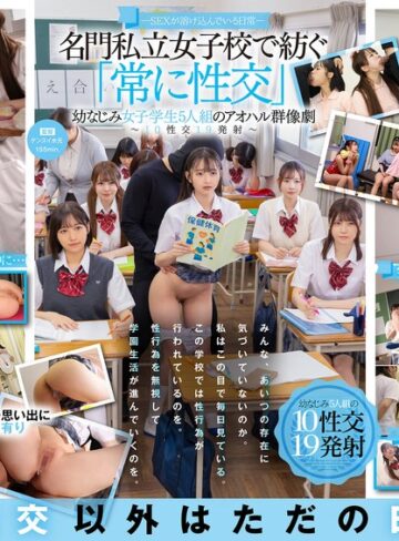 沙月恵奈・小野寺舞・皆瀬あかり❤即ハメ｜―SEXが溶け込んでいる日常― 名門私立女子校で紡ぐ「常に性交」幼なじみ女子学生5人組のアオハル群像劇～10性交19発射～