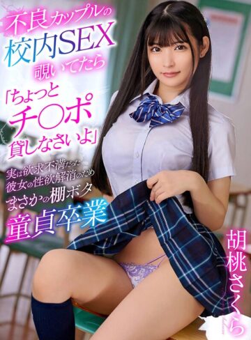 胡桃さくら❤美少女｜不良カップルの校内SEX覗いてたら「ちょっとチ〇ポ貸しなさいよ」実は欲求不満だった彼女の性欲解消のためまさかの棚ボタ童貞卒業 胡桃さくら