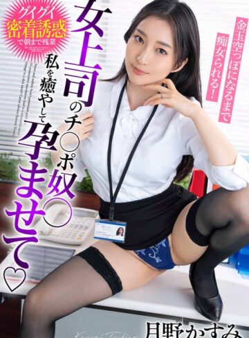 月野かすみ❤ハメ撮り｜女上司のチ○ポ奴○ 私を癒やして孕ませて 金玉空っぽになるまで痴女られる！月野かすみ