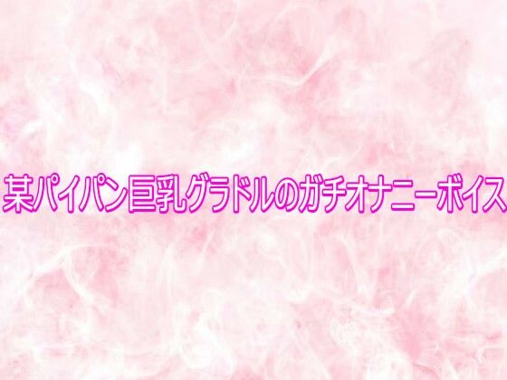 【エッチなASMR】某パイパン巨乳グラドルのガチオナニーボイス｜デモ・体験版あり-評価