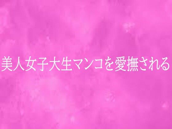 【リアルボイスGirl】美人女子大生マンコを愛撫される｜デモ・体験版あり-評価