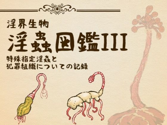 【コノエ屋】淫界生物-淫蟲図鑑III 特殊指定淫蟲と犯罪組織についての記録｜触手-評価