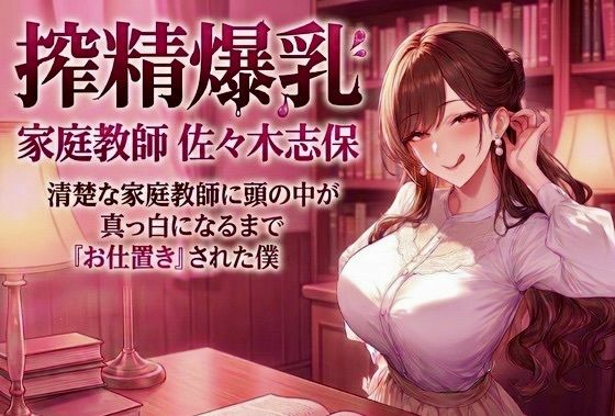 【ぎゃらくしぃ】搾精爆乳家庭教師 佐々木志保 〜清楚な家庭教師に頭の中が真っ白になるまで『お仕置き』された僕〜｜女教師-評価