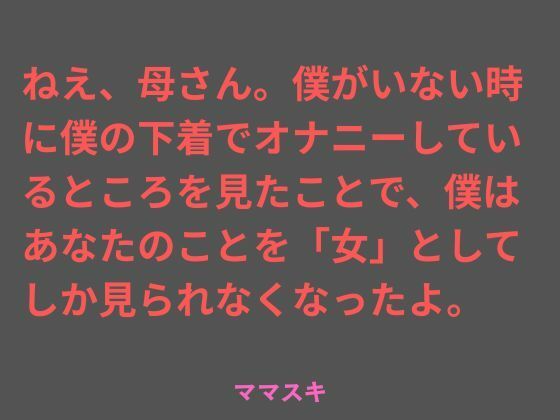 【ママスキ】ねえ、母さん。僕がいない時に僕の下着でオナニーしているところを見たことで、僕はあなたのことを「女」としてしか見られなくなったよ。｜ノベル-評価