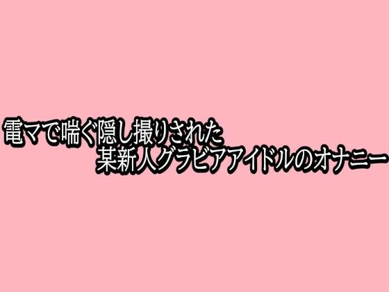 【脳イキASMR】電マで喘ぐ隠し撮りされた某新人グラビアアイドルのオナニー｜デモ・体験版あり-評価