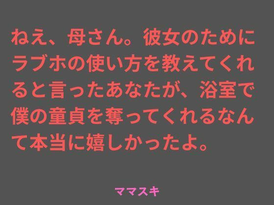 【ママスキ】ねえ、母さん。彼女のためにラブホの使い方を教えてくれると言ったあなたが、浴室で僕の童貞を奪ってくれるなんて本当に嬉しかったよ。｜ノベル-評価