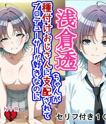 【大海原】浅〇透ちゃんが種付けおじさんに支配されてプロデューサーが好きなのに種付けおじさんの子を産む話｜辱め-評価