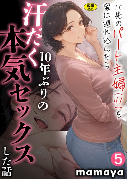 mamaya●バ先のパート主婦（41）を家に連れ込んだら10年ぶりの汗だく本気セックスした話（5）｜ フルカラー