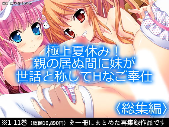 【極上夏休み！親の居ぬ間に妹が世話と称してHなご奉仕 ＜総集編1-11＞】アロマコミック 制服