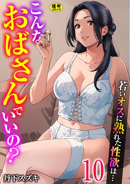 丹下スズキ●こんなおばさんでいいの？〜若いオスに熟れた性欲は…〜 10巻【ママ活だけはやめておけ】｜ 単話