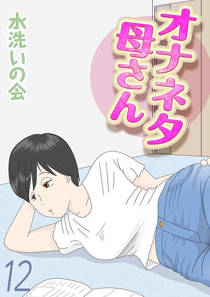 水洗いの会●オナネタ母さん（12）｜ 単話