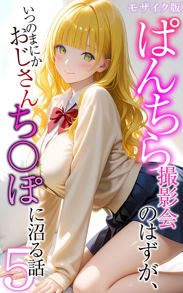 メコ神●ぱんちら撮影会のはずが、いつのまにかおじさんち〇ぽに沼る話5 モザイク版｜ フルカラー