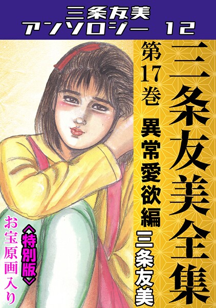 三条友美●三条友美全集 第17巻 異常愛欲編＜お宝原画入り特別版＞・三条友美アンソロジー12｜ 単行本