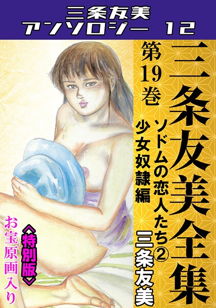 三条友美●三条友美全集 第19巻 ソドムの恋人たち（2）少女奴●編＜お宝原画入り特別版＞・三条友美アンソロジー12｜ 単行本