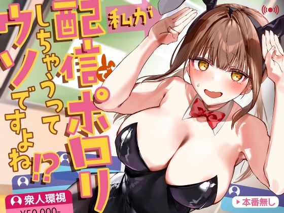 【私が配信でポロリしちゃうってウソですよね！？】P＆I 辱め