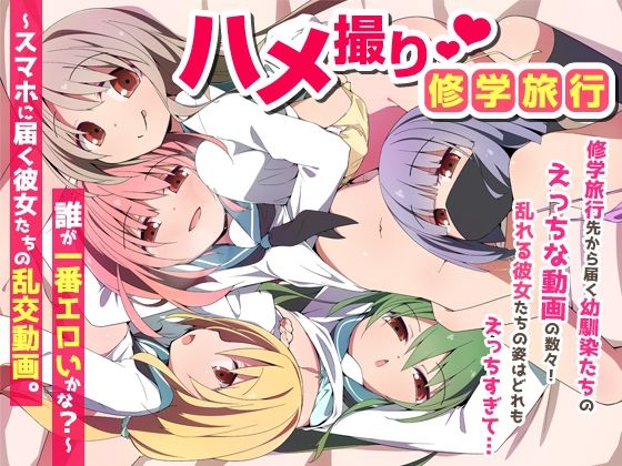 【ハメ撮り修学旅〜スマホに届く彼女たちの乱交動画。誰が一番エロいかな？〜】NCP 学園もの