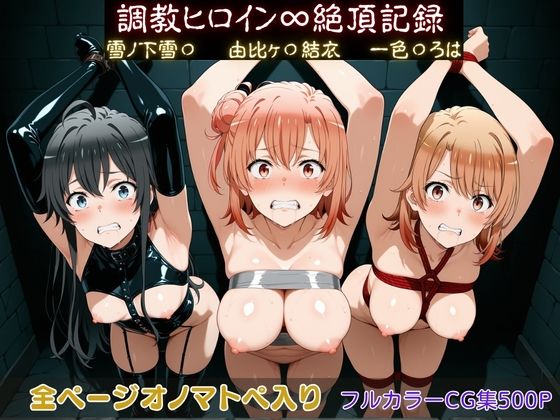 【調教ヒロイン∞『絶頂』記録〜雪ノ下雪〇・由比ヶ〇結衣・一色〇ろは〜】調教師 拘束