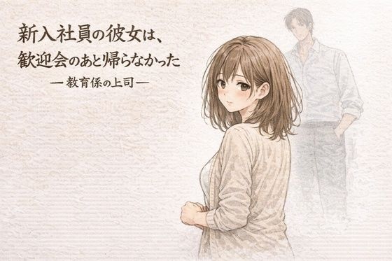 【新入社員の彼女は、歓迎会のあと帰らなかったー教育係の上司ー】夜の灯る部屋 OL