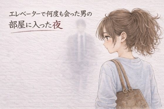 【エレベーターで何度も会った男の部屋に入った夜 ―そのままの夜―】夜の灯る部屋 OL