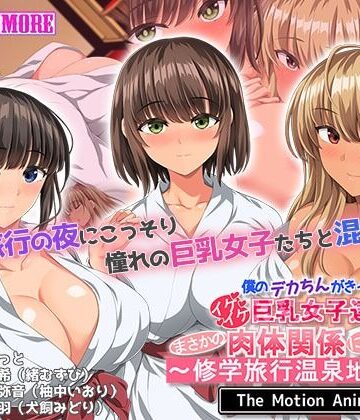 【僕のデカちんがきっかけでイケイケ巨乳女子達とまさかの肉体関係にっ！！2〜修学旅行温泉地編〜 The Motion Anime】survive more 動画・アニメーション