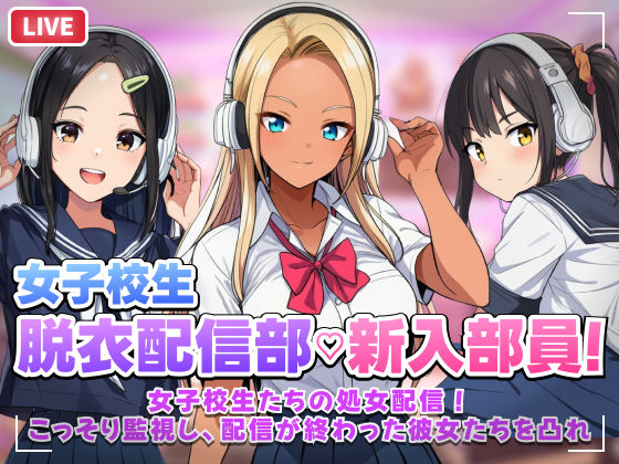 【【スマホ対応】JK脱衣配信部女子校生たちの処女配信！こっそり監視し配信が終わった彼女たちを凸れ！（ボイスあり）】むらむら侍 音声付き
