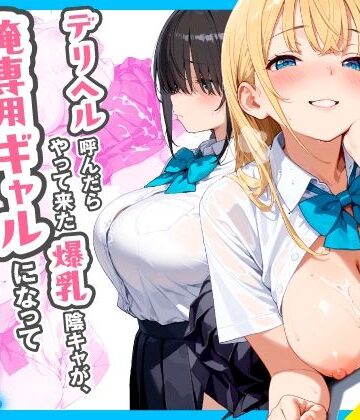 【デリヘル呼んだらやって来た爆乳陰キャが、俺専用ギャルになって中出しセックスご奉仕】チクワとまんじゅう 制服