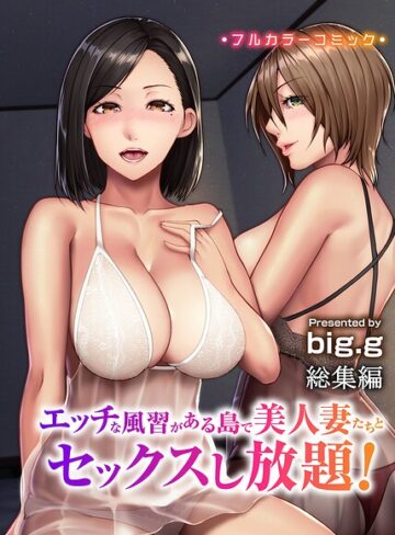 big.g【エッチな風習がある島で美人妻たちとセックスし放題！総集編（フルカラーコミック）】 フルカラー
