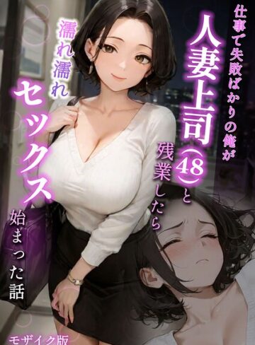 ラブ熟【仕事で失敗ばかりの俺が人妻上司（48）と残業したら濡れ濡れセックス始まった話 モザイク版】 フルカラー