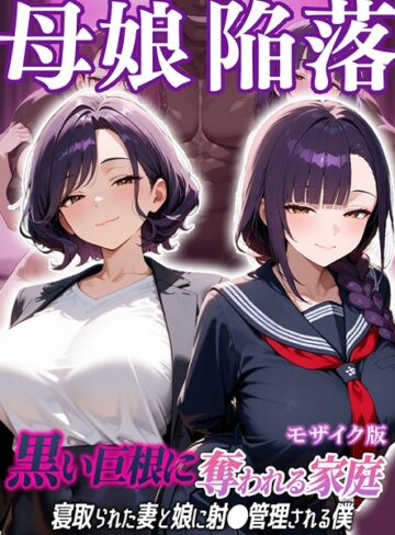 むち妻。【母娘陥落〜黒い巨根に奪われる家庭、寝取られた妻と娘に射●管理される僕〜 モザイク版】 フルカラー