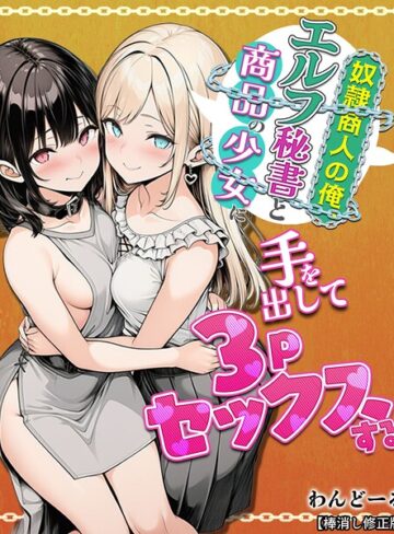 わんどーる【奴●商人の俺、エルフ秘書と商品の少女に手を出して3Pセックスする【棒消し修正版】】 単行本