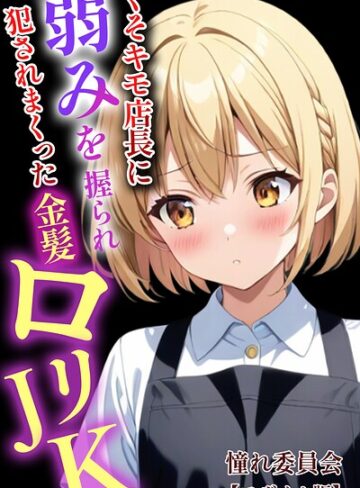 憧れ委員会【くそキモ店長に弱みを握られ犯●れまっくた金髪ロリJK【モザイク版】】 単行本