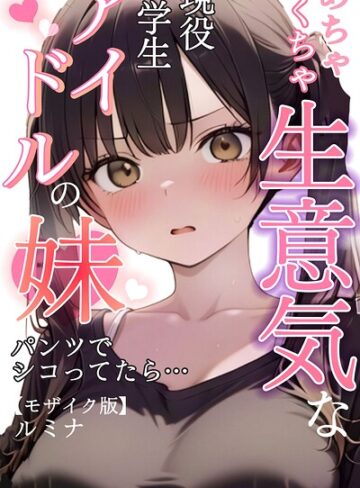 ルミナ【めちゃくちゃ生意気な現役学生アイドルの妹パンツでシコってたら…【モザイク版】】 単行本