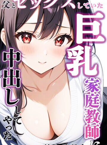 憧れ委員会【父とセックスしていた巨乳家庭教師に中出ししてやった【モザイク版】】 単行本