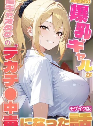 かのん絵師【幼馴染の爆乳ギャルが陰キャオタクのデカチ●中毒になった話 モザイク版】 フルカラー