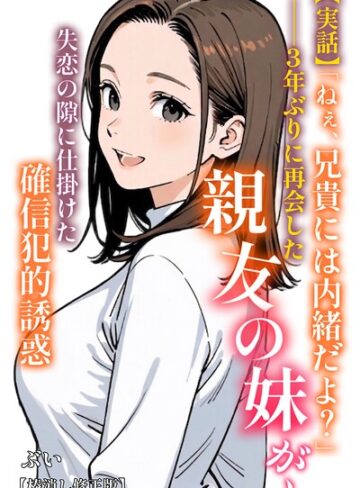 ぶい【【実話】「ねぇ、兄貴には内緒だよ？」――3年ぶりに再会した親友の妹が、失恋の隙に仕掛けた確信犯的誘惑【棒消し修正版】（単話）】 AI生成