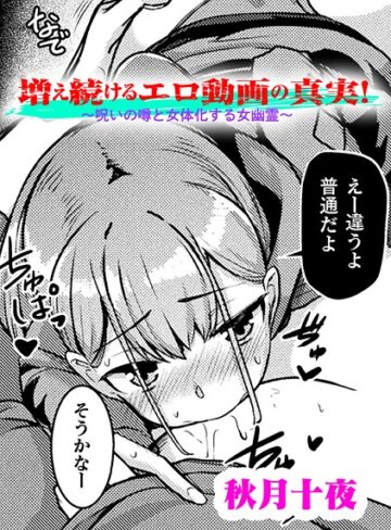 秋月十夜❤増え続けるエロ動画の真実！〜呪いの噂と女体化する女幽霊〜【単話】（単話）｜単話