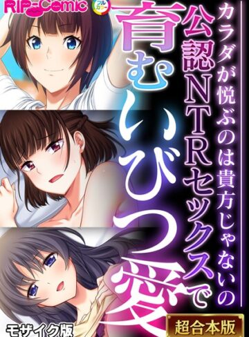 BENETTY❤公認NTRセックスで育むいびつ愛 〜カラダが悦ぶのは貴方じゃないの〜【超合本シリーズ】 モザイク版｜フルカラー