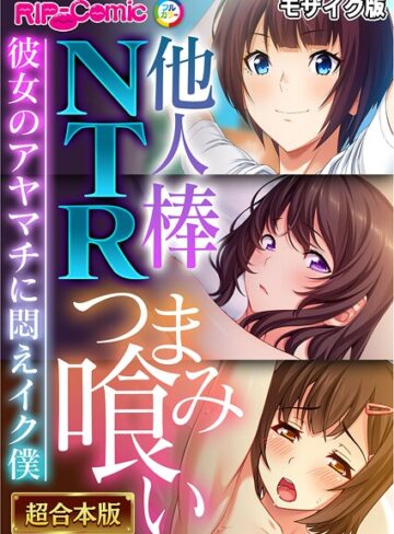 BENETTY❤他人棒NTRつまみ喰い 〜彼女のアヤマチに悶えイク僕〜【超合本シリーズ】 モザイク版｜フルカラー