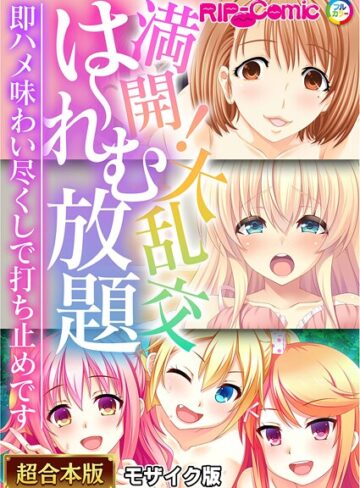 BENETTY❤満開！大乱交は〜れむ放題 〜即ハメ味わい尽くしで打ち止めです〜【超合本シリーズ】 モザイク版｜フルカラー