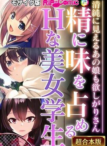 BENETTY❤精に味を占めるHな美女学生 〜清純に見えるあの娘も欲しがりさん〜【超合本シリーズ】 モザイク版｜フルカラー