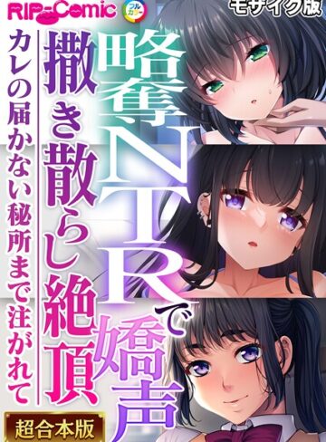 BENETTY❤略奪NTRで嬌声撒き散らし絶頂 〜カレの届かない秘所まで注がれて〜【超合本シリーズ】 モザイク版｜フルカラー