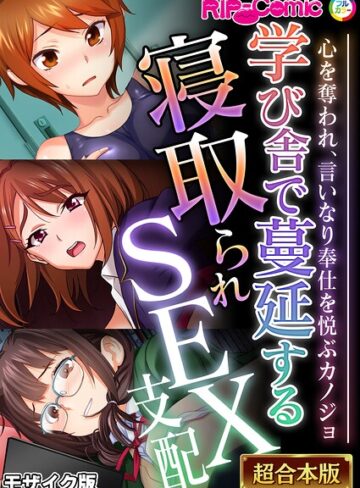 BENETTY❤学び舎で蔓延する寝取られSEX支配 〜心を奪われ、言いなり奉仕を悦ぶカノジョ〜【超合本シリーズ】 モザイク版｜フルカラー