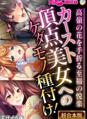 BENETTY❤カースト頂点美女へのケダモノ種付け！ 〜高嶺の花を手折る至福の悦楽〜【超合本シリーズ】 モザイク版｜フルカラー