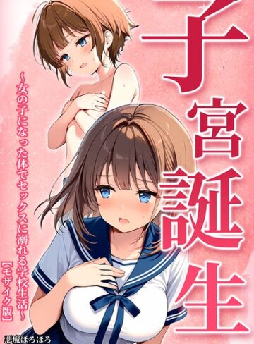 悪魔ほろほろ❤子宮誕生〜女の子になった体でセックスに溺れる学校生活〜【モザイク版】｜単行本