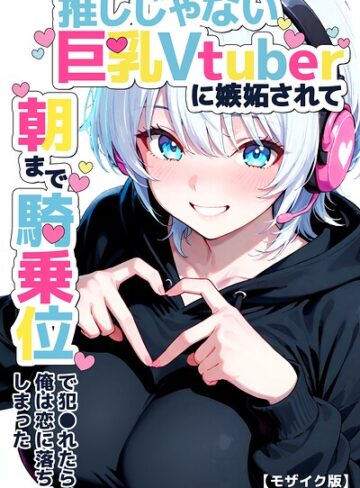 つきつき工房【推しじゃない巨乳Vtuberに嫉妬されて朝まで騎乗位で犯●れたら、俺は恋に落ちてしまった【モザイク版】】 単行本