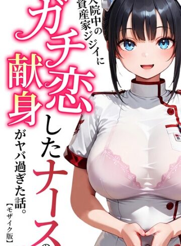 ルミナ❤入院中の資産家ジジイにガチ恋したナースの献身がヤバ過ぎた話。【モザイク版】｜単行本