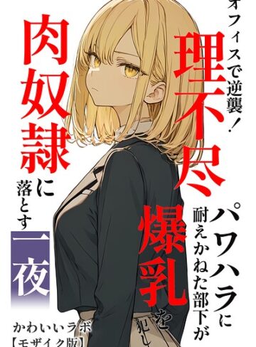 かわいいラボ❤オフィスで逆襲！理不尽パワハラに耐えかねた部下が爆乳を犯し肉奴●に落とす一夜【モザイク版】｜単行本