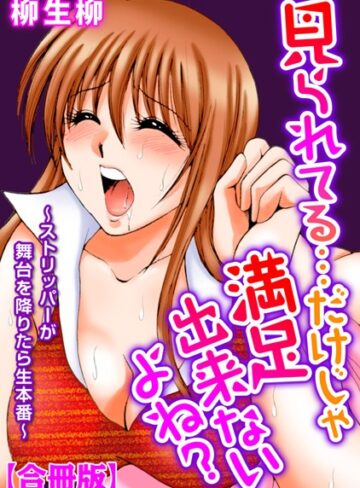 柳生柳❤見られてる…だけじゃ満足出来ないよね？〜ストリッパーが舞台を降りたら生本番〜【合冊版】｜単行本